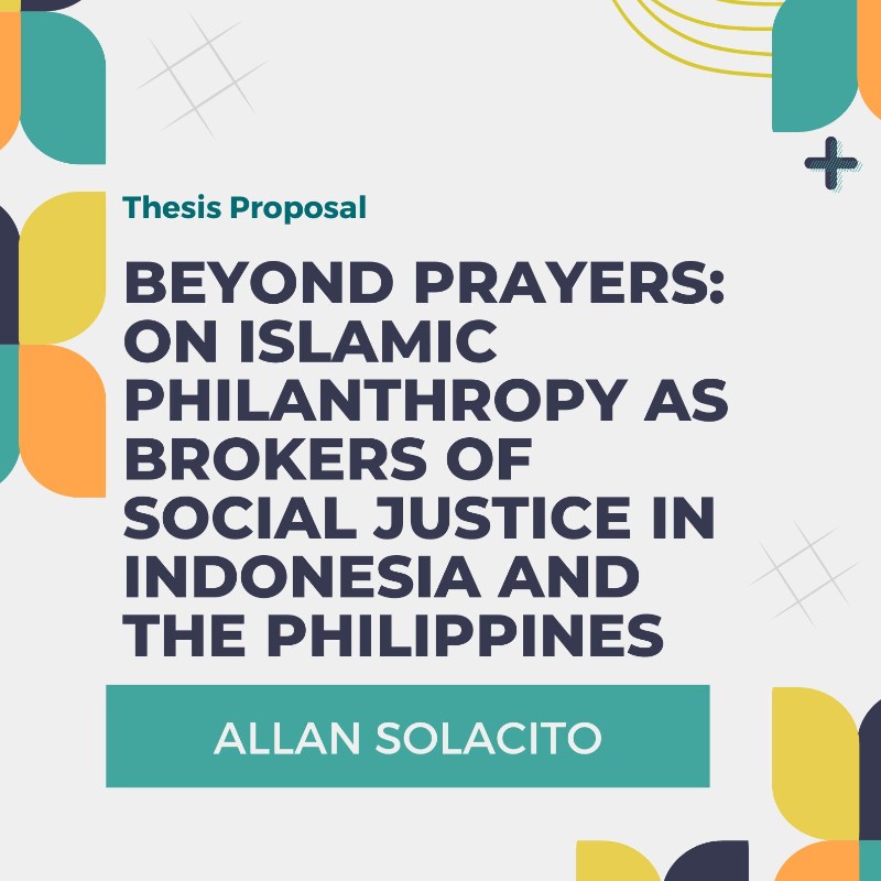 MA Thesis Proposal Presentation at A10 on April 9 2024 at 7:00 PM titled "Beyond Prayers: On Islamic Philanthropy as Brokers of Social Justice in Indonesia and the Philippines" by Allan Solacito