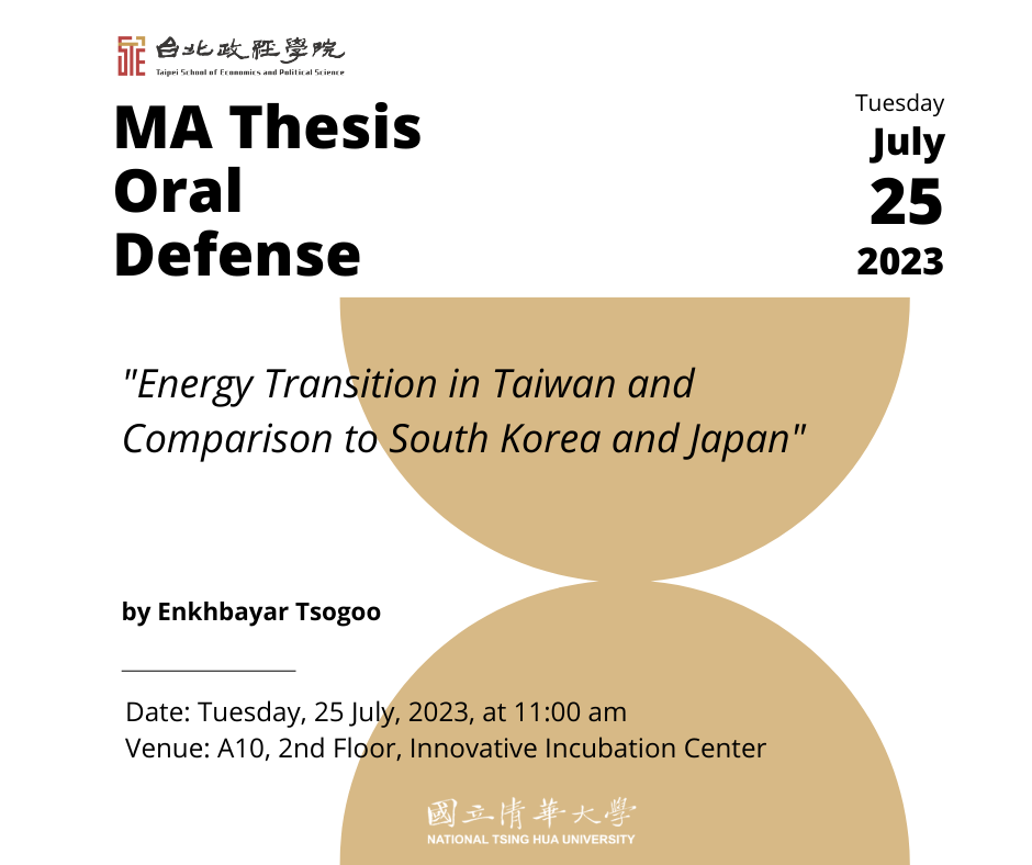 MA Thesis Oral Defense at A10 on Tuesday 25 July 2023 at 11:00 am titled "Energy Transition in Taiwan and Comparison to South Korea and Japan" by Enkhbayar Tsogoo