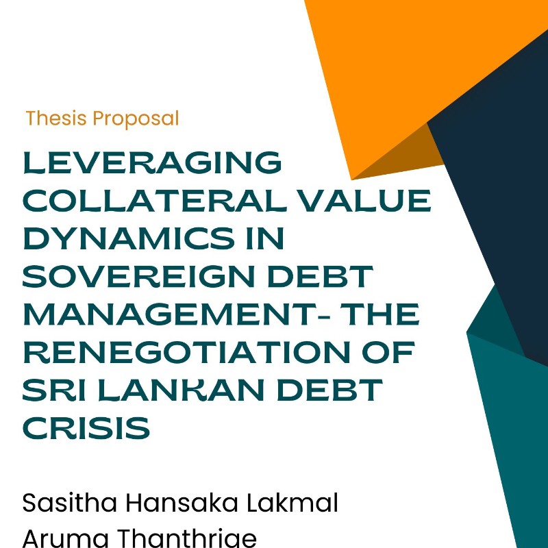 MA Thesis Proposal Presentation at B05 on April 12 2024 at 12:30 PM titled "Leveraging Collateral Value Dynamics in Sovereign Debt Management- The  Renegotiation of Sri Lankan Debt Crisis" by Sasitha Hansaka Lakmal Aruma Thanthrige
