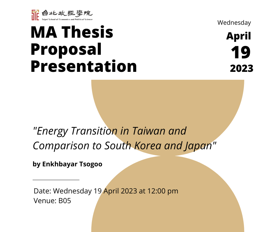MA Thesis Proposal Presentation at B05 on Wednesday 19 April 2023 at 12:00 pm titled "Energy Transition in Taiwan and Comparison to South Korea and Japan" by Enkhbayar Tsogoo