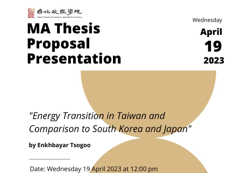 MA Thesis Proposal Presentation at B05 on Wednesday 19 April 2023 at 12:00 pm titled "Energy Transition in Taiwan and Comparison to South Korea and Japan" by Enkhbayar Tsogoo